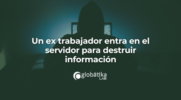 Un extrabajador entra en el servidor para destruir informacion-Globatika Peritos Informaticos Un extrabajador entra en el servidor para destruir informacion-Globatika Peritos Informaticos