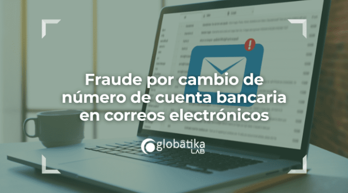 Fraude por cambio de numero de cuenta bancaria en correos electronicos-GlobatiKa Peritos Informaticos Phishing