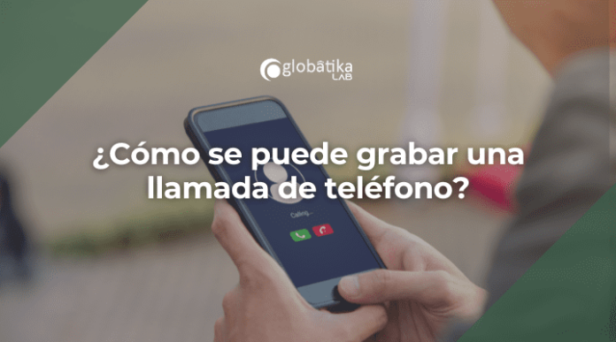 Como se puede grabar una llamada de telefono-GlobatiKa Peritos Informaticos ¿Cómo se puede grabar una llamada de teléfono?