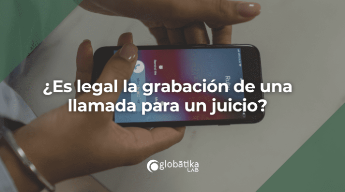 ¿Es legal la grabación de una llamada para un juicio?
