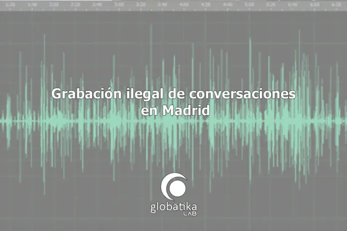 Grabación ilegal de conversaciones en Madrid GlobátiKa Peritos Informáticos Grabación ilegal de conversaciones en Madrid GlobátiKa Peritos Informáticos
